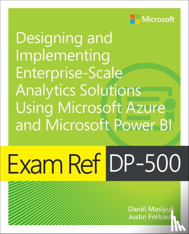 Maslyuk, Daniil, Frebault, Justin - Exam Ref DP-500 Designing and Implementing Enterprise-Scale Analytics Solutions Using Microsoft Azure and Microsoft Power BI