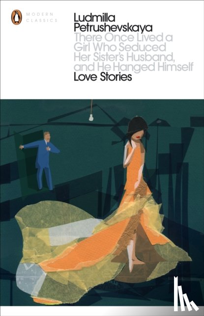 Petrushevskaya, Ludmilla - There Once Lived a Girl Who Seduced Her Sister's Husband, And He Hanged Himself: Love Stories