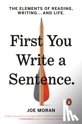 Moran, Joe - First You Write a Sentence: The Elements of Reading, Writing . . . and Life