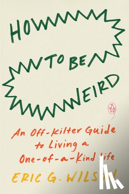 Wilson, Eric G. - How to Be Weird