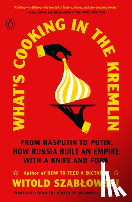 Szablowski, Witold - What's Cooking in the Kremlin: From Rasputin to Putin, How Russia Built an Empire with a Knife and Fork