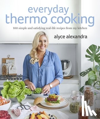Alexandra, Alyce - Everyday Thermo Cooking: 100 Simple and Satisfying Real-Life Recipes from My Kitchen