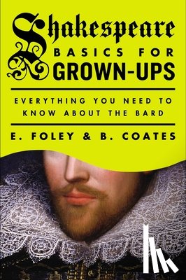 Foley, E. - Shakespeare Basics for Grown-Ups: Everything You Need to Know About the Bard