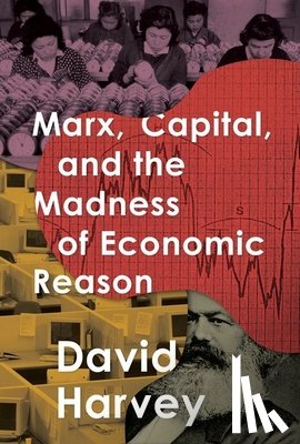 Harvey, David - Marx, Capital, and the Madness of Economic Reason
