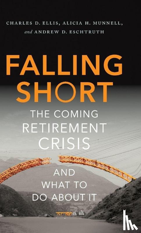 Ellis, Charles D. (Founder and Former Managing Partner of Greenwich Associates, Munnell, Alicia H. (Peter F. Drucker Professor of Management Sciences and Director, Eschtruth, Andrew D. (Associate Director - Falling Short