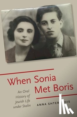 Shternshis, Anna (Al and Malka Green Associate Professor of Yiddish Language and Literature - When Sonia Met Boris