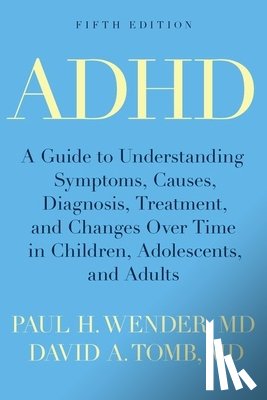 Wender, Paul H. - ADHD: A Guide to Understanding Symptoms, Causes, Diagnosis, Treatment, and Changes Over Time in Children, Adolescents, and A