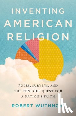 Wuthnow, Robert (Gerhard R. Andlinger Professor of Sociology and Director of the Center for the Study of Religion - Inventing American Religion