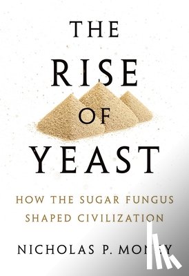 Money, Nicholas P. - Rise of Yeast: How the Sugar Fungus Shaped Civilization