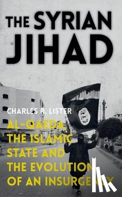 Lister, Charles R. - The Syrian Jihad: Al-Qaeda, the Islamic State and the Evolution of an Insurgency