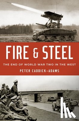 Caddick-Adams, Peter - Fire and Steel: The End of World War Two in the West