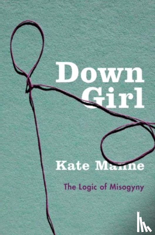 Manne, Kate (Assistant Professor of Philosophy, Assistant Professor of Philosophy, Cornell University) - Down Girl