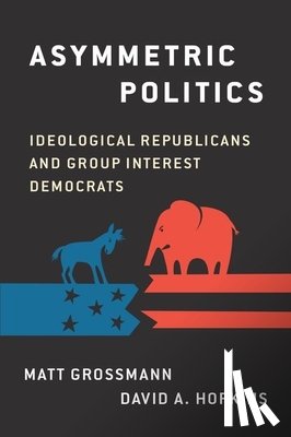 Grossman, Matt (Associate Professor of Political Science, Associate Professor of Political Science, Michigan State University), Hopkins, David A. (Assistant Professor of Political Science, Assistant Professor of Political Science, Boston College) - Asymmetric Politics