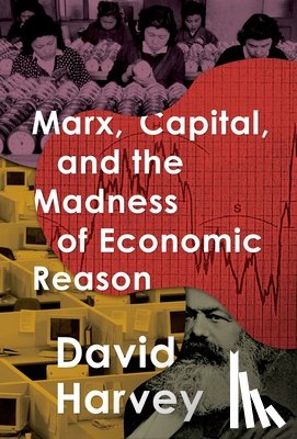 Harvey, David - Marx, Capital, and the Madness of Economic Reason
