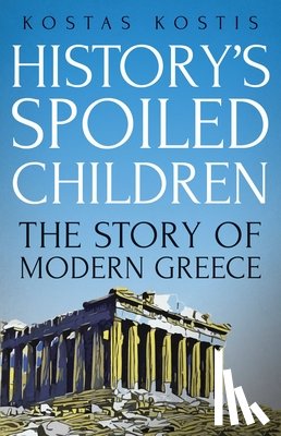 Kostis, Kostas - History's Spoiled Children: The Story of Modern Greece