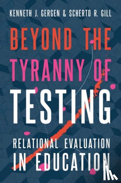 Gergen, Kenneth J. (Senior Research Professor, Senior Research Professor, Swarthmore College), Gill, Scherto R. (Senior Research Fellow, Senior Research Fellow, Guerrand-Hermes Foundation for Peace) - Beyond the Tyranny of Testing