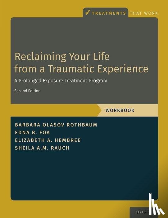 Rothbaum, Barbara Olasov (Professor, Foa, Edna B. (Professor of Clinical Psychology in Psychiatry, Hembree, Elizabeth A. (Associate Professor of Psychology in Psychiatry, Rauch, Sheila A.M. (Professor of Psychology - Reclaiming Your Life from a Traumatic Experience
