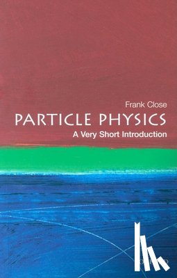 Close, Frank (Professor of Physics at Oxford University and a Fellow of Exeter College) - Particle Physics: A Very Short Introduction