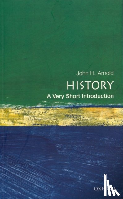 Arnold, John H. (Professor of History, School of History, Classics and Archaeology,, Professor of History, School of History, Classics and Archaeology,, Birkbeck, University of London) - History: A Very Short Introduction