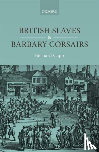 Capp, Bernard (Emeritus Professor of History, Emeritus Professor of History, University of Warwick) - British Slaves and Barbary Corsairs, 1580-1750