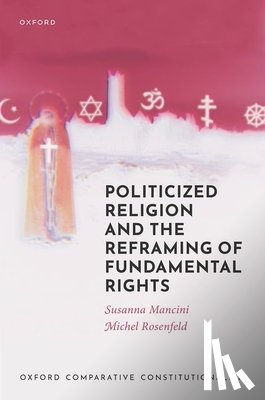 Mancini, Susanna (Full Professor of Comparative Public Law, Rosenfeld, Michel (University Professor of Law and Comparative Democracy - Politicized Religion and the Reframing of Fundamental Rights