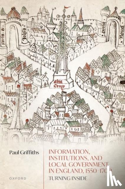 Griffiths, Paul (Professor of Early Modern British Cultural and Social History, Iowa State University) - Information, Institutions, and Local Government in England, 1550-1700
