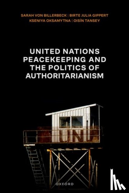 von Billerbeck, Sarah (Professor of International Relations, Gippert, Birte Julia (Senior Lecturer, Oksamytna, Kseniya (Senior Lecturer, Tansey, Oisin (Professor of International Politics - United Nations Peacekeeping and the Politics of Authoritarianism