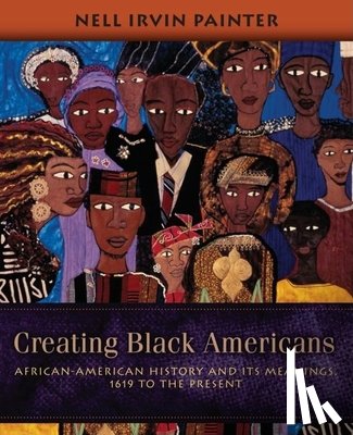 Painter, Nell Irvin - Creating Black Americans: African-American History and Its Meanings, 1619 to the Present