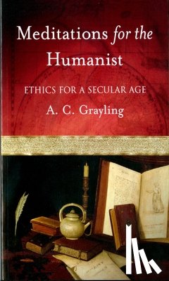 Grayling, A. C. - Meditations for the Humanist: Ethics for a Secular Age