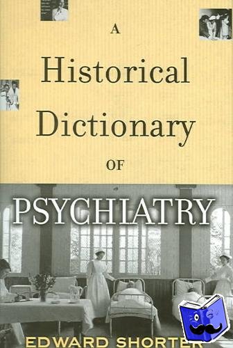 Shorter, Edward (Professor of the History of Medicine, Professor of the History of Medicine, University of Toronto, Canada) - A Historical Dictionary of Psychiatry