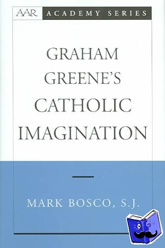 Bosco, Mark (Assistant Professor of English and Theology, Assistant Professor of English and Theology, Loyola University of Chicago) - Graham Greene's Catholic Imagination