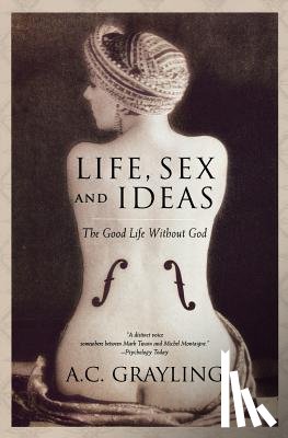 Grayling, A. C. - Life, Sex and Ideas: The Good Life Without God