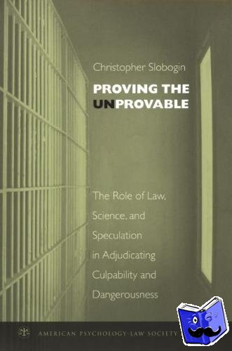 Slobogin, Christopher (Professor of Law, Affiliate Professor of Psychiatry, and Adjunct Professor of Mental Health, Professor of Law, Affiliate Professor of Psychiatry, and Adjunct Professor of Mental Health, The University of Florida) - Proving the Unprovable