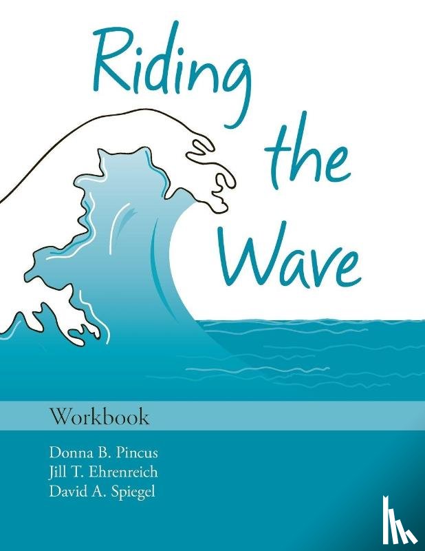 Pincus, Donna B. (Associate Professor and Director of Research, Ehrenreich, Jill T. (Associate Professor in Child Psychology, Spiegel, David A. (Medical Director of the Center of Integrative Medicine - Riding the Wave: Workbook