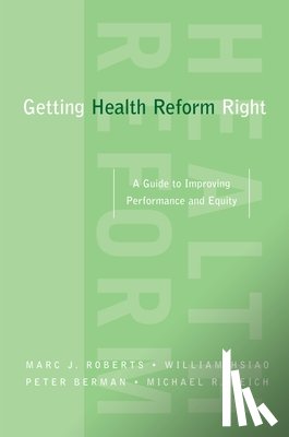 Roberts, Marc (, Harvard School of Public Health, Boston, USA), Hsiao, William (, Harvard School of Public Health, Boston, USA), Berman, Peter (, Harvard School of Public Health, Boston, USA) - Getting Health Reform Right