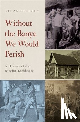 Pollock, Ethan (Associate Professor of History and Slavic Studies - Without the Banya We Would Perish