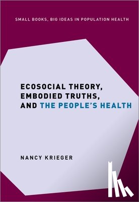 Krieger, Nancy (Professor of Social Epidemiology - Ecosocial Theory, Embodied Truths, and the People's Health