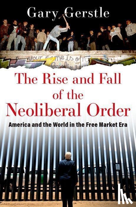 Gerstle, Gary (Paul Mellon Professor of American History, Paul Mellon Professor of American History, University of Cambridge) - The Rise and Fall of the Neoliberal Order