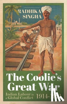 Singha, Radhika - The Coolie's Great War: Indian Labour in a Global Conflict, 1914-1921