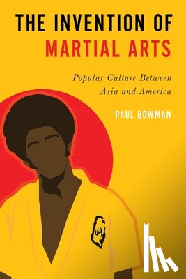 Bowman, Paul (Professor of Cultural Studies - The Invention of Martial Arts