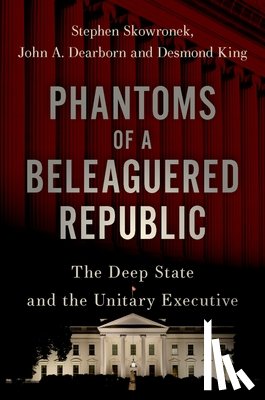 Skowronek, Stephen (Pelatiah Perit Professor of Political Science and Professor in the Institution for Social and Policy Studies, Dearborn, John A. (Postdoctoral Associate and Lecturer in the Department of Political Science - Phantoms of a Beleaguered Republic