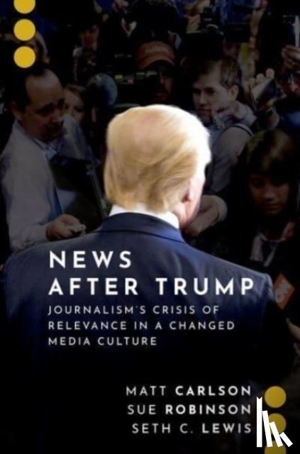 Carlson, Matt (Associate Professor in the Hubbard School of Journalism and Mass Communication, Robinson, Sue (Helen Firstbrook Franklin Professor of Journalism, Lewis, Seth C. (Professor and Shirley Pape Chair in Emerging Media - News After Trump