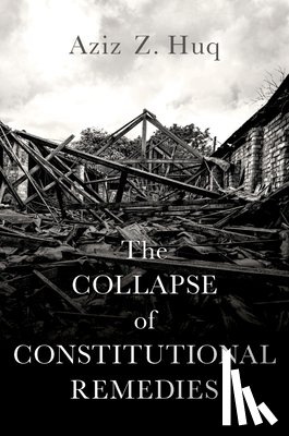 Huq, Aziz Z. (Professor of Law - The Collapse of Constitutional Remedies