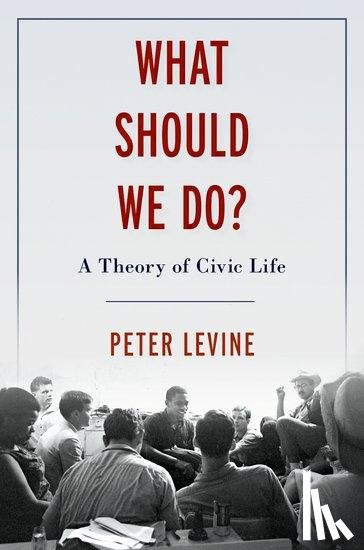 Levine, Peter (Associate Dean of Academic Affairs and Lincoln Filene Professor of Citizenship & Public Affairs - What Should We Do?