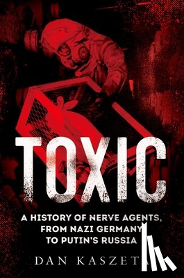 Kaszeta, Dan - Toxic: A History of Nerve Agents, from Nazi Germany to Putin's Russia