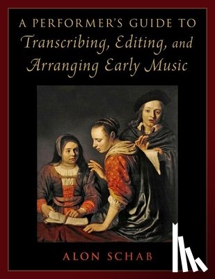 Schab, Alon (Senior Lecturer in the Department of Music - A Performer's Guide to Transcribing, Editing, and Arranging Early Music