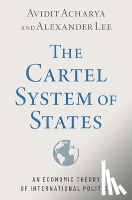 Acharya, Avidit (Professor of Political Science, Lee, Alexander (Associate Professor of Political Science - The Cartel System of States