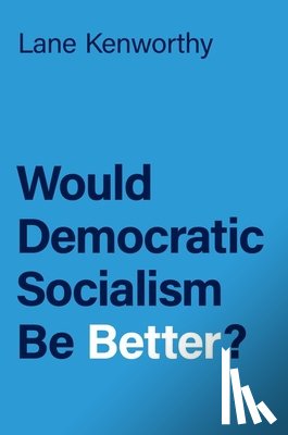 Kenworthy, Lane (Professor of Sociology and Yankelovich Chair in Social Thought - Would Democratic Socialism Be Better?