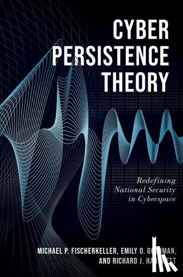 Fischerkeller, Michael P. (Research Staff Member, Goldman, Emily O. (Cyber Persistence Subject Matter Expert, Harknett, Richard J. (Professor of Political Science - Cyber Persistence Theory