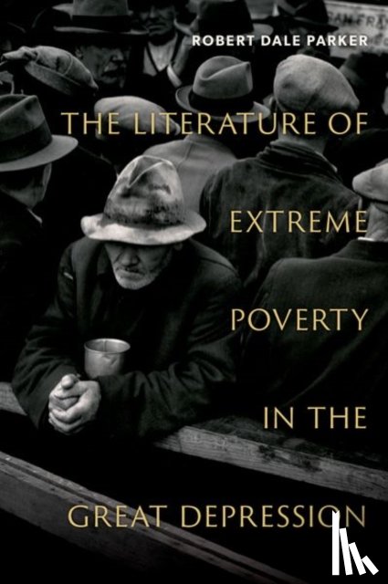 Parker, Robert Dale (Frank Hodgins Professor of American Literature - The Literature of Extreme Poverty in the Great Depression